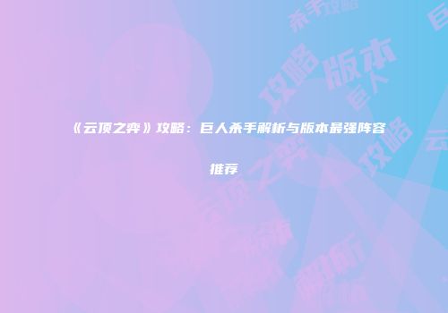 《云顶之弈》攻略：巨人杀手解析与版本最强阵容推荐