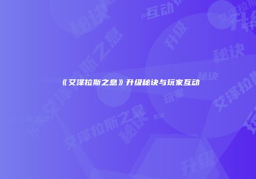 《艾泽拉斯之息》升级秘诀与玩家互动