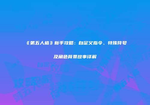 《第五人格》新手攻略：自定义指令、特殊符号及角色背景故事详解