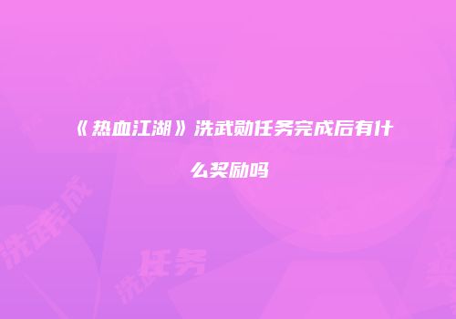 《热血江湖》洗武勋任务完成后有什么奖励吗