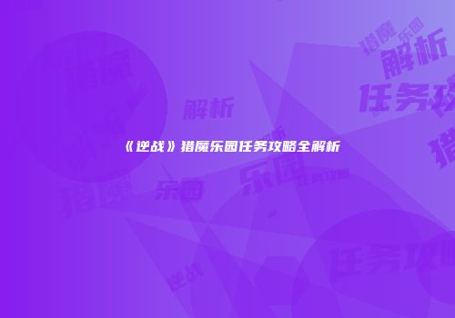 《逆战》猎魔乐园任务攻略全解析