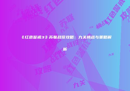 《红色警戒3》苏联战役攻略：九关挑战与策略解析