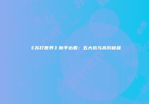 《苏打世界》新手必看：五大坑与高阶秘籍