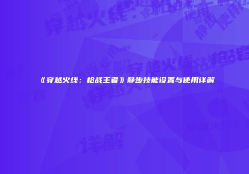 《穿越火线：枪战王者》静步技能设置与使用详解