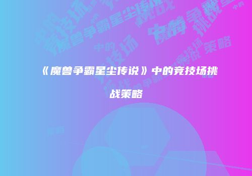 《魔兽争霸星尘传说》中的竞技场挑战策略