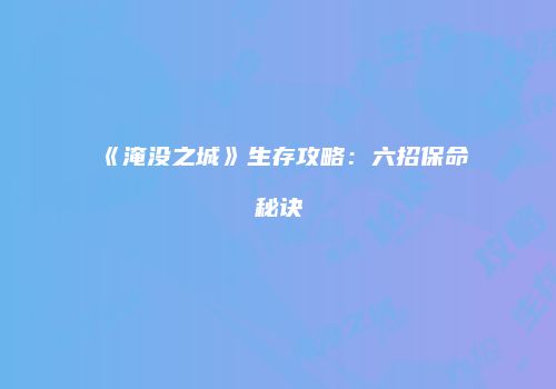 《淹没之城》生存攻略：六招保命秘诀