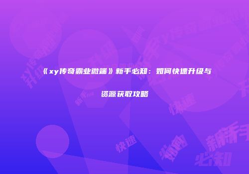 《xy传奇霸业微端》新手必知：如何快速升级与资源获取攻略