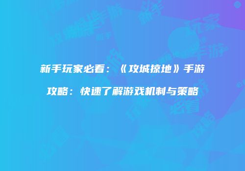 新手玩家必看：《攻城掠地》手游攻略：快速了解游戏机制与策略