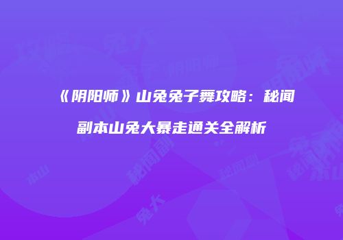 《阴阳师》山兔兔子舞攻略：秘闻副本山兔大暴走通关全解析
