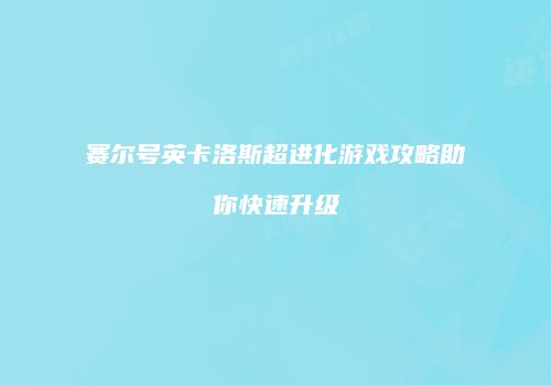 赛尔号英卡洛斯超进化游戏攻略助你快速升级