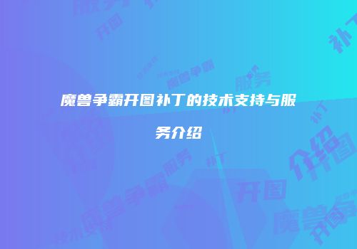 魔兽争霸开图补丁的技术支持与服务介绍