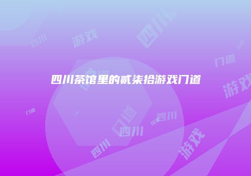四川茶馆里的贰柒拾游戏门道