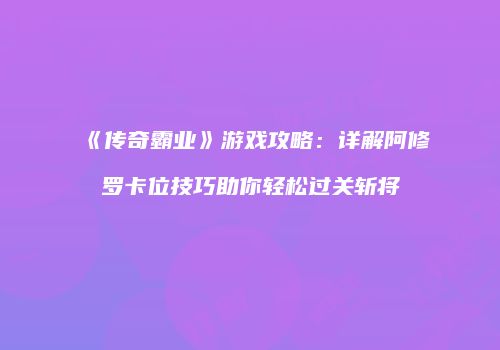 《传奇霸业》游戏攻略：详解阿修罗卡位技巧助你轻松过关斩将