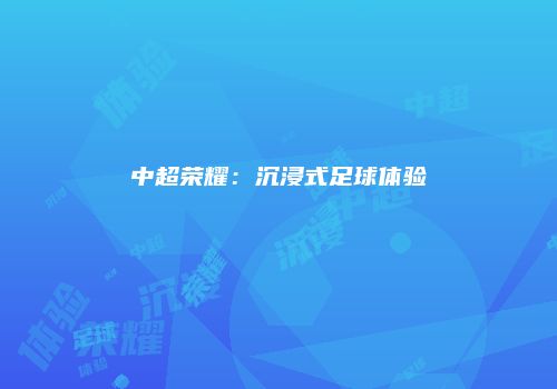 中超荣耀：沉浸式足球体验