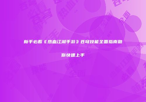 新手必看《热血江湖手游》苍穹技能全面指南助你快速上手