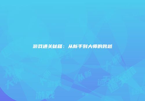 游戏通关秘籍：从新手到大师的跨越