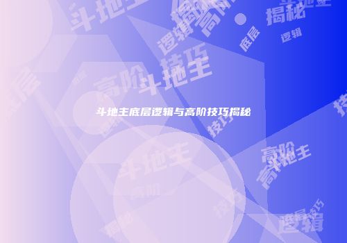 斗地主底层逻辑与高阶技巧揭秘