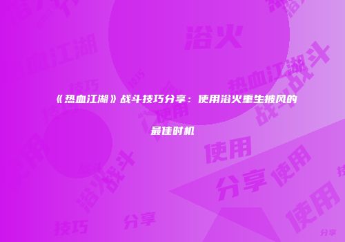 《热血江湖》战斗技巧分享：使用浴火重生披风的最佳时机