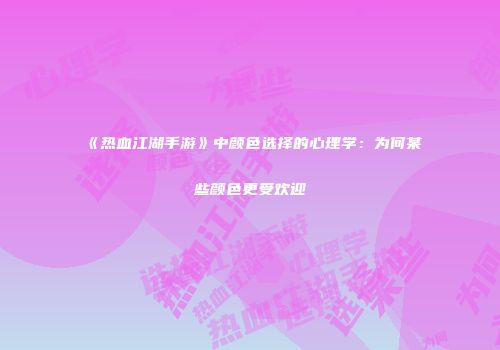 《热血江湖手游》中颜色选择的心理学：为何某些颜色更受欢迎