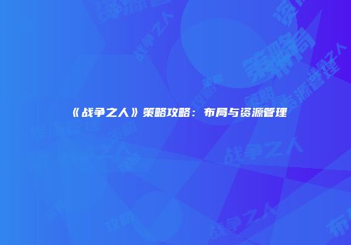 《战争之人》策略攻略：布局与资源管理