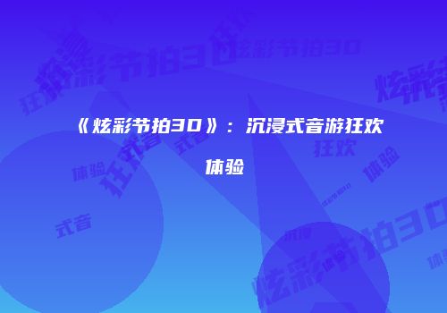 《炫彩节拍3D》：沉浸式音游狂欢体验