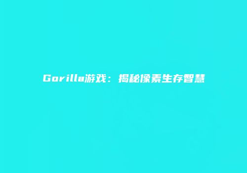 Gorilla游戏：揭秘像素生存智慧