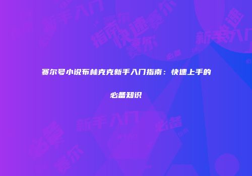 赛尔号小说布林克克新手入门指南：快速上手的必备知识