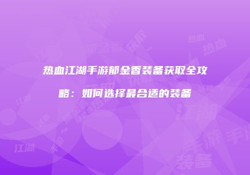 热血江湖手游郁金香装备获取全攻略：如何选择最合适的装备