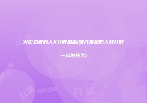 火影忍者鸣人X井野里番(哪几集是鸣人和井野一起做任务)