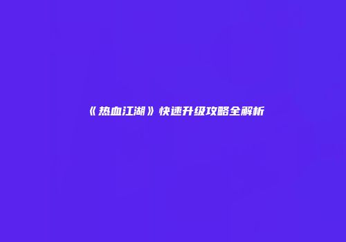 《热血江湖》快速升级攻略全解析