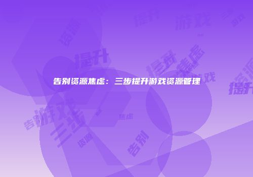 告别资源焦虑：三步提升游戏资源管理
