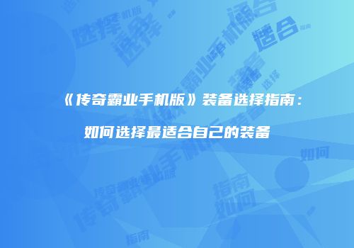 《传奇霸业手机版》装备选择指南：如何选择最适合自己的装备