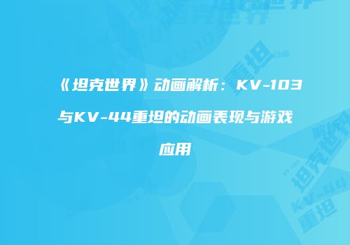 《坦克世界》动画解析：KV-103与KV-44重坦的动画表现与游戏应用