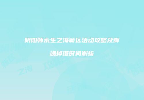 阴阳师永生之海新区活动攻略及御魂掉落时间解析