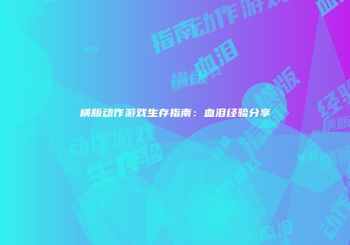 横版动作游戏生存指南：血泪经验分享
