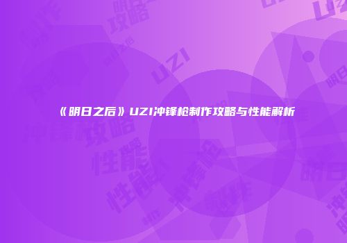 《明日之后》UZI冲锋枪制作攻略与性能解析