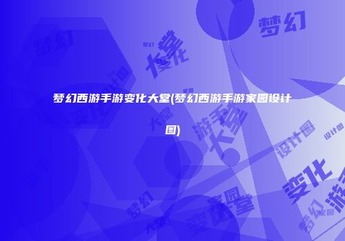 梦幻西游手游变化大堂(梦幻西游手游家园设计图)