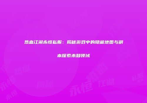 热血江湖永恒私服：揭秘游戏中的隐藏地图与副本探索未知领域