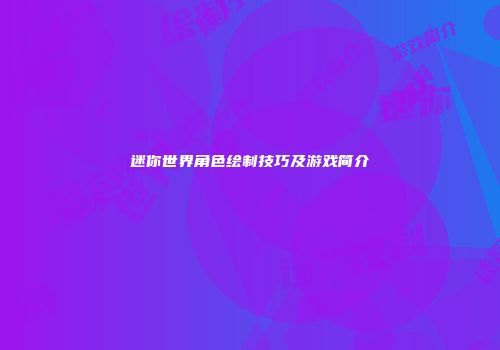 迷你世界角色绘制技巧及游戏简介