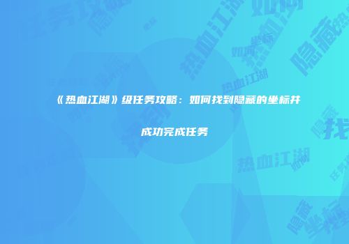 《热血江湖》级任务攻略：如何找到隐藏的坐标并成功完成任务