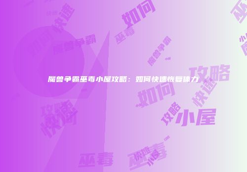 魔兽争霸巫毒小屋攻略：如何快速恢复体力
