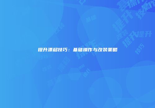 提升漂移技巧：基础操作与改装策略
