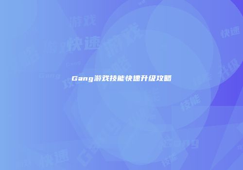 Gang游戏技能快速升级攻略