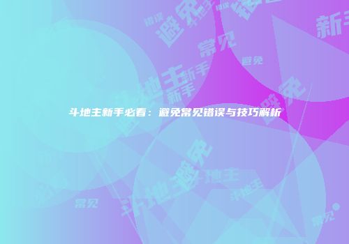 斗地主新手必看：避免常见错误与技巧解析