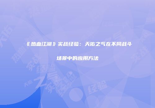 《热血江湖》实战经验：天佑之气在不同战斗场景中的应用方法