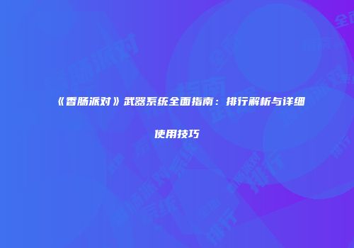 《香肠派对》武器系统全面指南：排行解析与详细使用技巧