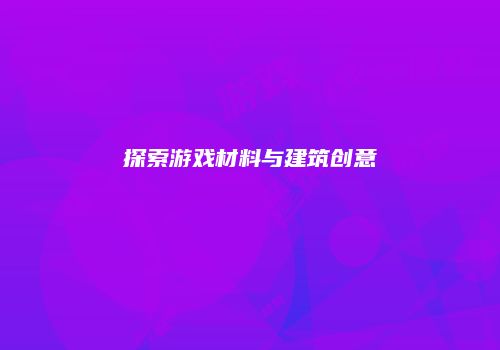 探索游戏材料与建筑创意