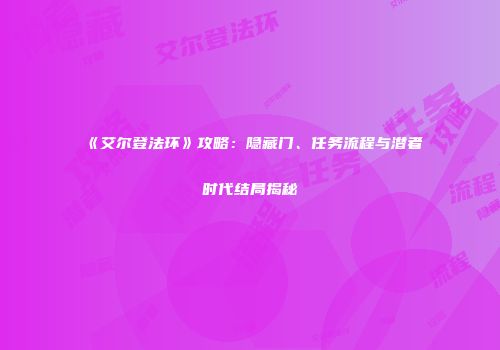 《艾尔登法环》攻略：隐藏门、任务流程与潜者时代结局揭秘