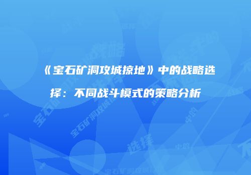 《宝石矿洞攻城掠地》中的战略选择：不同战斗模式的策略分析