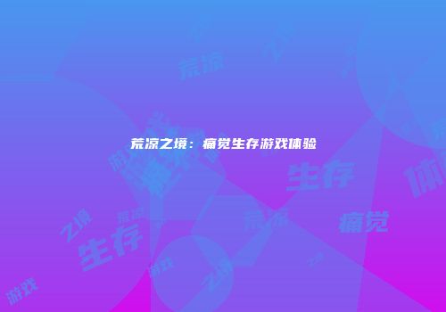 荒凉之境：痛觉生存游戏体验